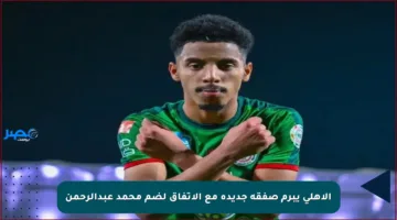 الأهلي يبرم صفقة جديدة مع الاتفاق لضم محمد عبدالرحمن